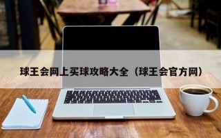 球王会网上买球攻略大全（球王会官方网）