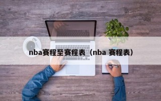 nba赛程至赛程表（nba 赛程表）