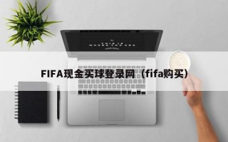FIFA现金买球登录网（fifa购买）
