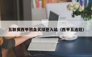 五联赛西甲初盘买球登入站（西甲五连冠）