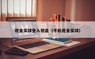 现金买球登入初盘（手机现金买球）