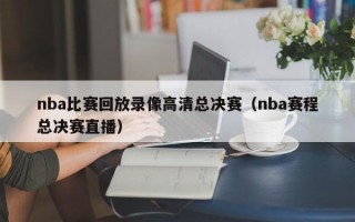 nba比赛回放录像高清总决赛（nba赛程总决赛直播）