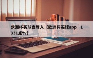 欧洲杯买球盘登入（欧洲杯买球app _1331点tv）