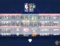 2022NBA全明星赛将于何时举行，详细解析2022NBA全明星赛时间安排  2022nba全场回放