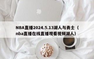NBA直播2024.5.13湖人与勇士（nba直播在线直播观看视频湖人）