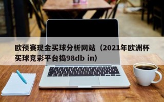 欧预赛现金买球分析网站（2021年欧洲杯买球竞彩平台捣98db in）