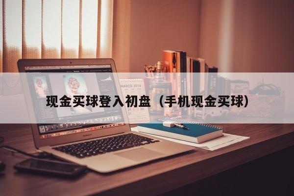 现金买球登入初盘（手机现金买球）-第1张图片-足球直播_足球免费在线高清直播_足球视频在线观看无插件-24直播网