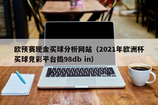 欧预赛现金买球分析网站（2021年欧洲杯买球竞彩平台捣98db in）-第1张图片-足球直播_足球免费在线高清直播_足球视频在线观看无插件-24直播网