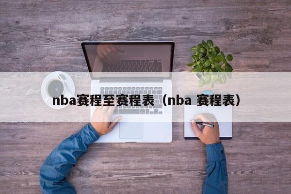 nba赛程至赛程表（nba 赛程表）-第1张图片-足球直播_足球免费在线高清直播_足球视频在线观看无插件-24直播网