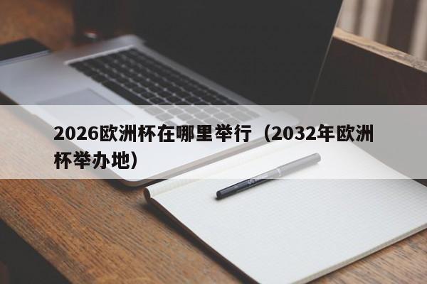 2026欧洲杯在哪里举行（2032年欧洲杯举办地）-第1张图片-足球直播_足球免费在线高清直播_足球视频在线观看无插件-24直播网